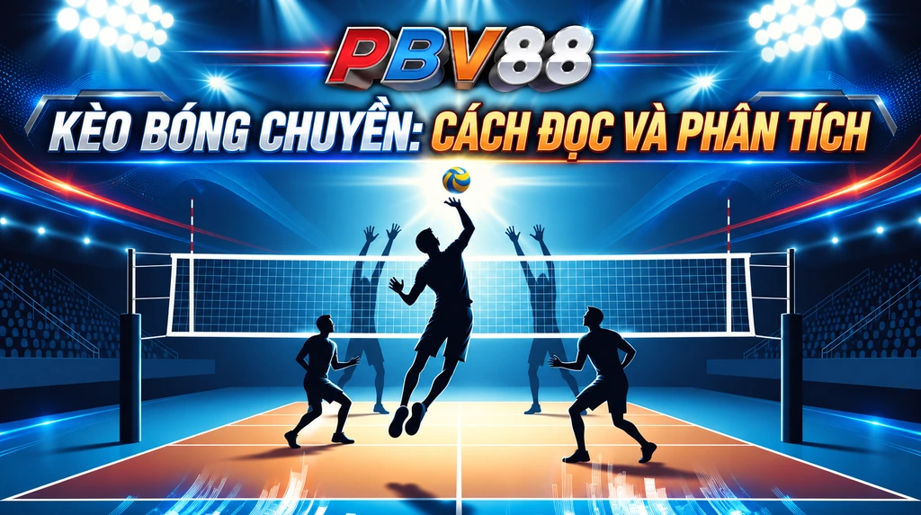 KÈO BÓNG CHUYỀN: CÁCH ĐỌC VÀ PHÂN TÍCH
